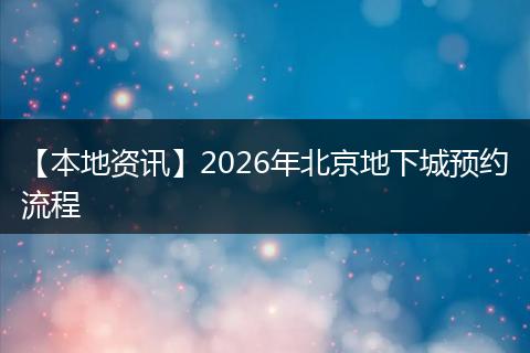 【本地资讯】2026年北京地下城预约流程