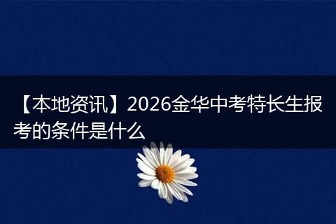 【本地资讯】2026金华中考特长生报考的条件是什么