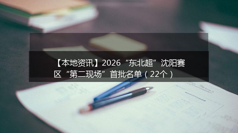 【本地资讯】2026“东北超”沈阳赛区“第二现场”首批名单（22个）