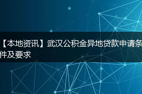 【本地资讯】武汉公积金异地贷款申请条件及要求