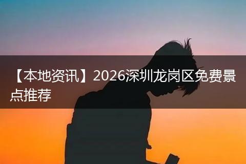【本地资讯】2026深圳龙岗区免费景点推荐