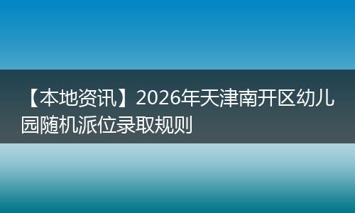 【本地资讯】2026年天津南开区幼儿园随机派位录取规则