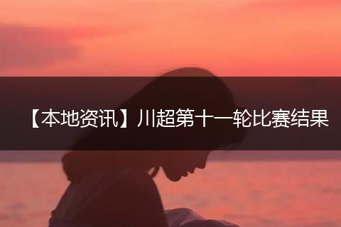 【本地资讯】川超第十一轮比赛结果