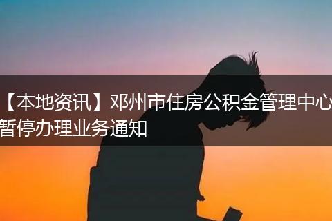 【本地资讯】邓州市住房公积金管理中心暂停办理业务通知