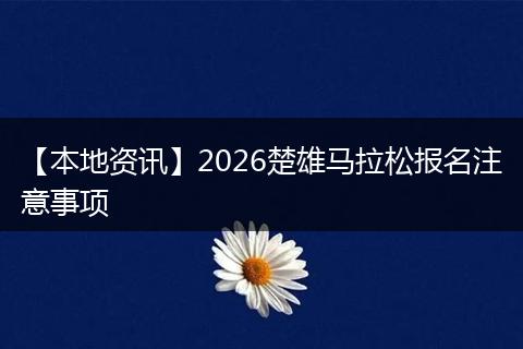 【本地资讯】2026楚雄马拉松报名注意事项