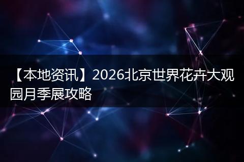 【本地资讯】2026北京世界花卉大观园月季展攻略