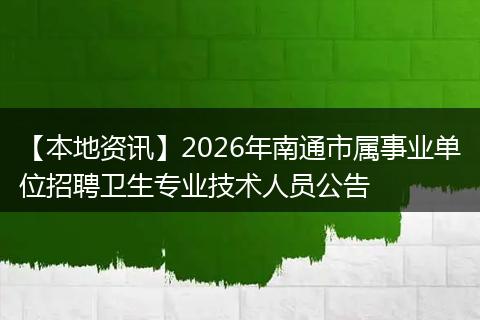 【本地资讯】2026年南通市属事业单位招聘卫生专业技术人员公告