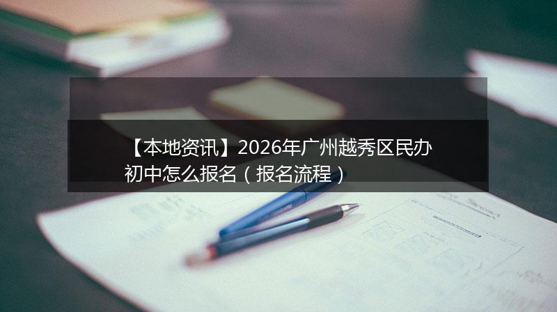 【本地资讯】2026年广州越秀区民办初中怎么报名（报名流程）