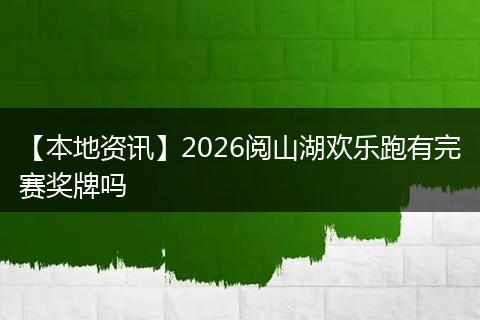 【本地资讯】2026阅山湖欢乐跑有完赛奖牌吗