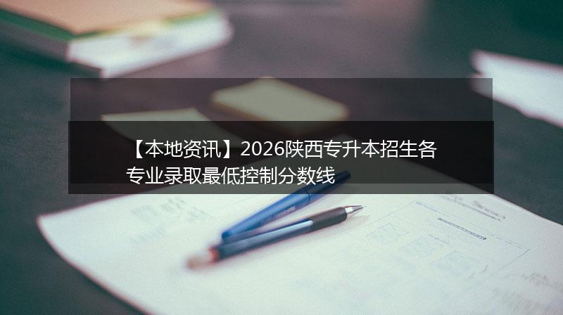 【本地资讯】2026陕西专升本招生各专业录取最低控制分数线