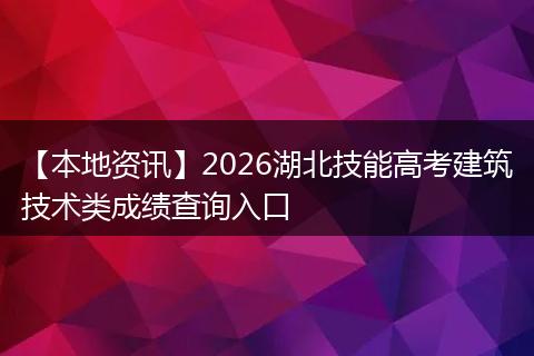 【本地资讯】2026湖北技能高考建筑技术类成绩查询入口