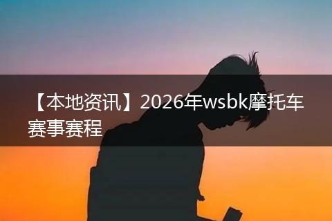 【本地资讯】2026年wsbk摩托车赛事赛程