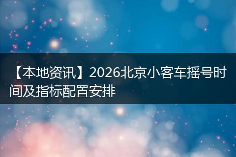【本地资讯】2026北京小客车摇号时间及指标配置安排