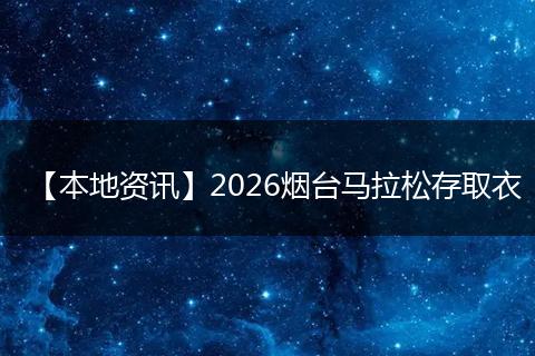 【本地资讯】2026烟台马拉松存取衣
