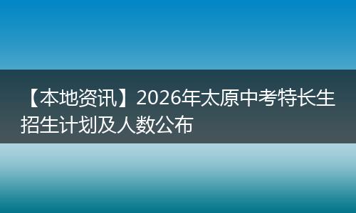 【本地资讯】2026年太原中考特长生招生计划及人数公布