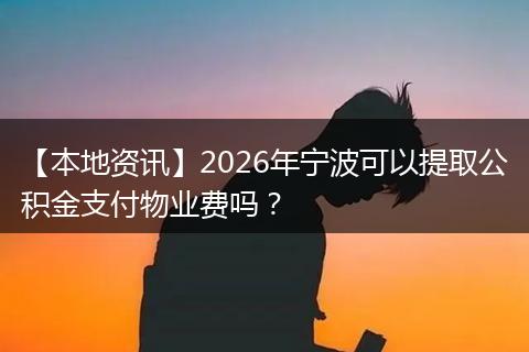 【本地资讯】2026年宁波可以提取公积金支付物业费吗？