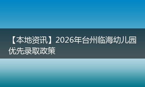 【本地资讯】2026年台州临海幼儿园优先录取政策