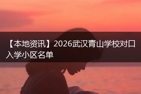 【本地资讯】2026武汉青山学校对口入学小区名单