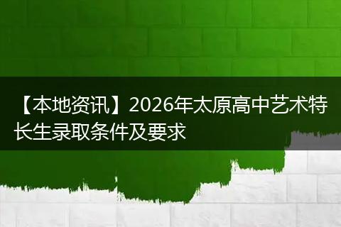 【本地资讯】2026年太原高中艺术特长生录取条件及要求
