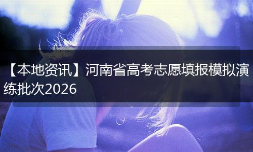 【本地资讯】河南省高考志愿填报模拟演练批次2026