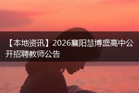 【本地资讯】2026襄阳慧博盛高中公开招聘教师公告
