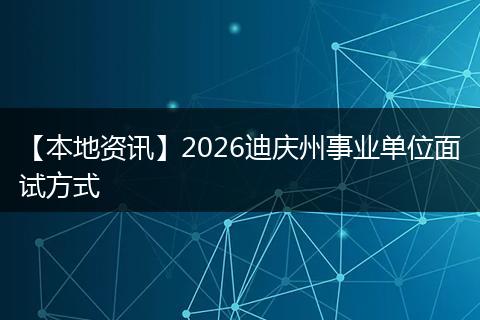 【本地资讯】2026迪庆州事业单位面试方式