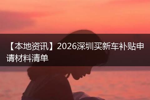 【本地资讯】2026深圳买新车补贴申请材料清单