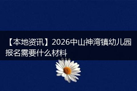 【本地资讯】2026中山神湾镇幼儿园报名需要什么材料