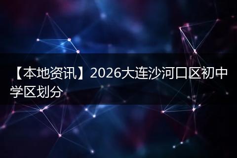 【本地资讯】2026大连沙河口区初中学区划分
