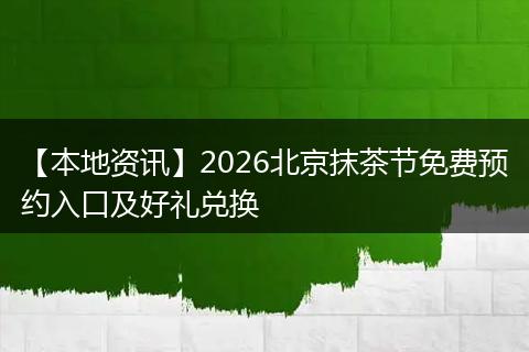 【本地资讯】2026北京抹茶节免费预约入口及好礼兑换