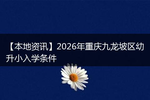 【本地资讯】2026年重庆九龙坡区幼升小入学条件
