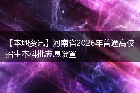 【本地资讯】河南省2026年普通高校招生本科批志愿设置