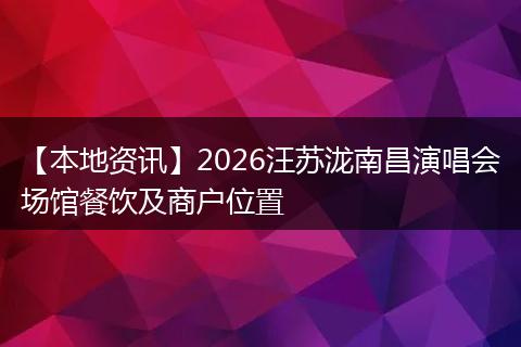 【本地资讯】2026汪苏泷南昌演唱会场馆餐饮及商户位置