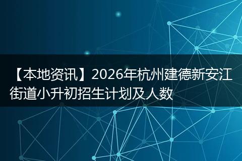 【本地资讯】2026年杭州建德新安江街道小升初招生计划及人数