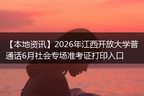 【本地资讯】2026年江西开放大学普通话6月社会专场准考证打印入口