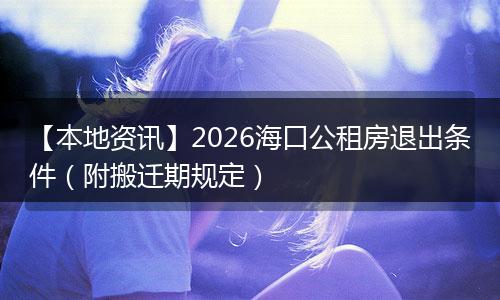 【本地资讯】2026海口公租房退出条件（附搬迁期规定）