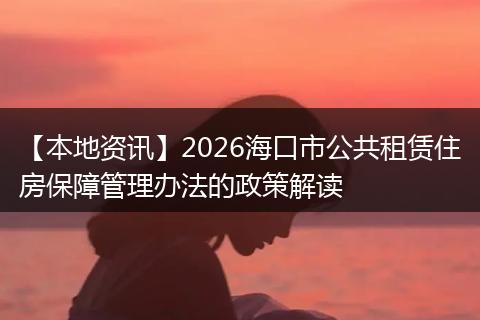 【本地资讯】2026海口市公共租赁住房保障管理办法的政策解读