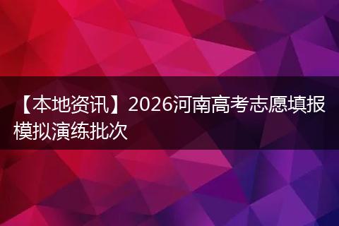 【本地资讯】2026河南高考志愿填报模拟演练批次