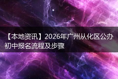 【本地资讯】2026年广州从化区公办初中报名流程及步骤