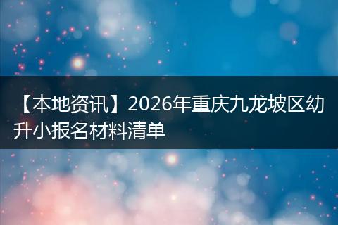【本地资讯】2026年重庆九龙坡区幼升小报名材料清单