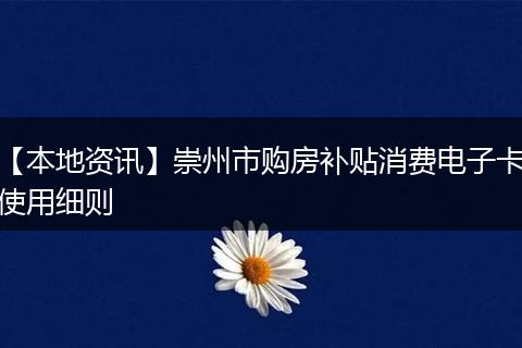 【本地资讯】崇州市购房补贴消费电子卡使用细则
