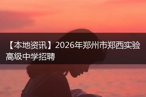 【本地资讯】2026年郑州市郑西实验高级中学招聘