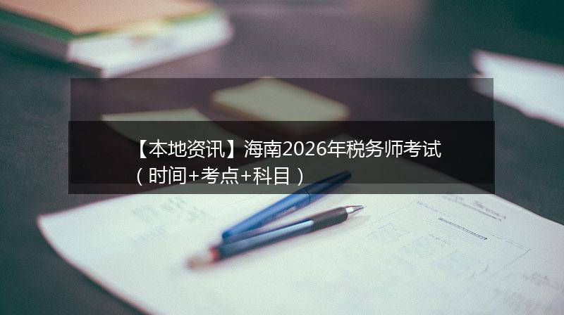【本地资讯】海南2026年税务师考试（时间+考点+科目）