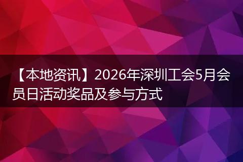 【本地资讯】2026年深圳工会5月会员日活动奖品及参与方式