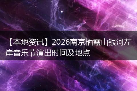 【本地资讯】2026南京栖霞山银河左岸音乐节演出时间及地点