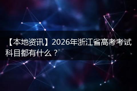 【本地资讯】2026年浙江省高考考试科目都有什么？