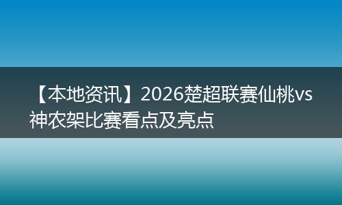 【本地资讯】2026楚超联赛仙桃vs神农架比赛看点及亮点