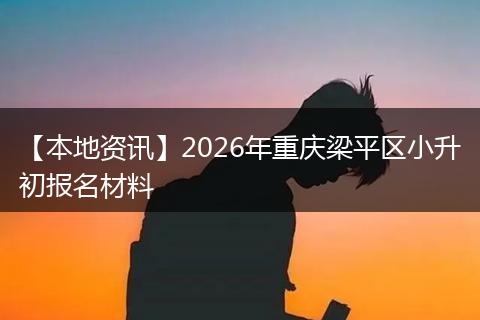 【本地资讯】2026年重庆梁平区小升初报名材料
