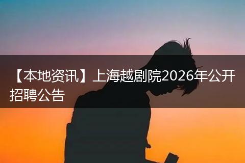 【本地资讯】上海越剧院2026年公开招聘公告