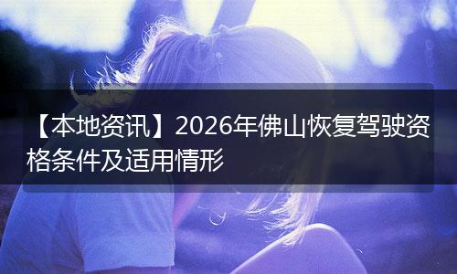 【本地资讯】2026年佛山恢复驾驶资格条件及适用情形